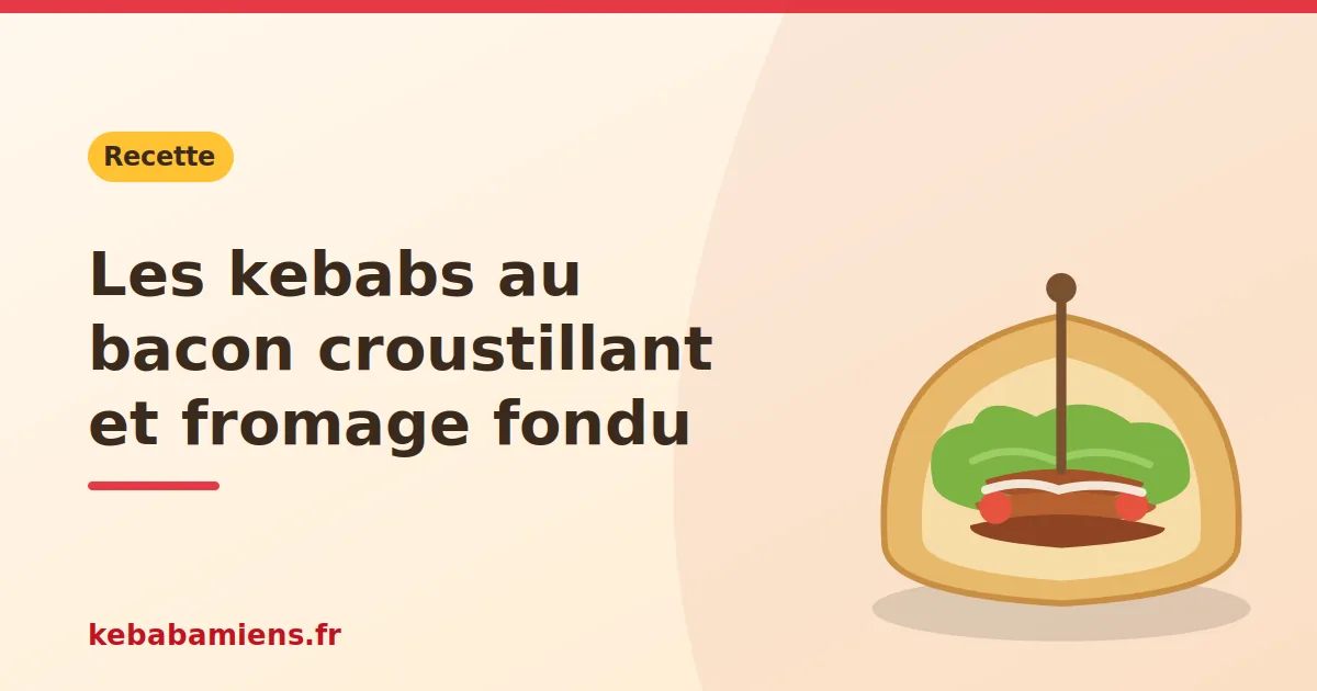 Les kebabs au bacon croustillant et fromage fondu, illustration de la recette de kebab sur kebabamiens.fr.